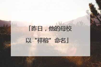 昨日，他的母校以“祥榕”命名