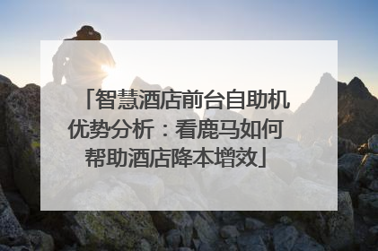智慧酒店前台自助机优势分析：看鹿马如何帮助酒店降本增效