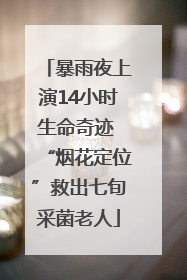 暴雨夜上演14小时生命奇迹 “烟花定位”救出七旬采菌老人