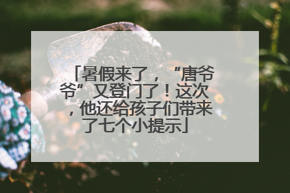 暑假来了，“唐爷爷”又登门了！这次，他还给孩子们带来了七个小提示