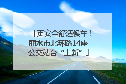 更安全舒适候车！丽水市北环路14座公交站台“上新”