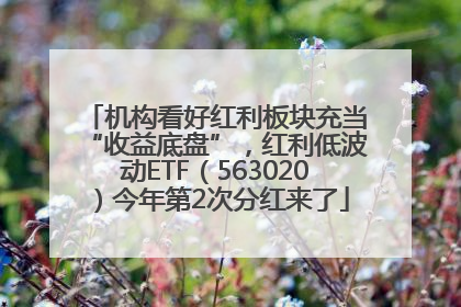 机构看好红利板块充当“收益底盘”，红利低波动ETF（563020）今年第2次分红来了