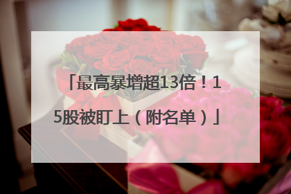 最高暴增超13倍！15股被盯上（附名单）
