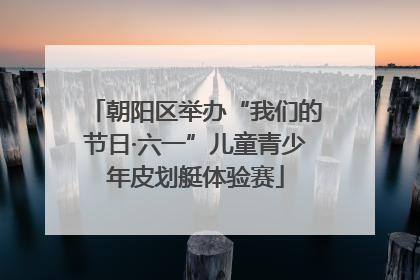 朝阳区举办“我们的节日·六一”儿童青少年皮划艇体验赛