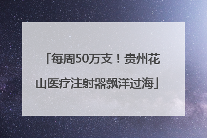 每周50万支！贵州花山医疗注射器飘洋过海