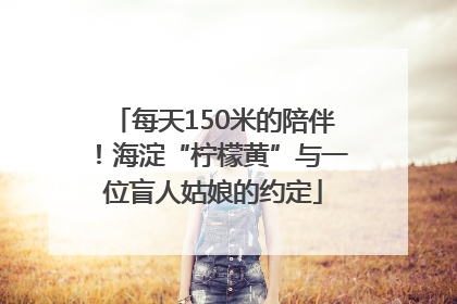 每天150米的陪伴！海淀“柠檬黄”与一位盲人姑娘的约定