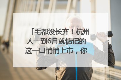 毛都没长齐！杭州人一到6月就惦记的这一口悄悄上市，你打算尝鲜吗？