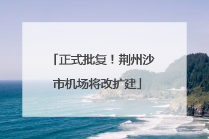 正式批复！荆州沙市机场将改扩建