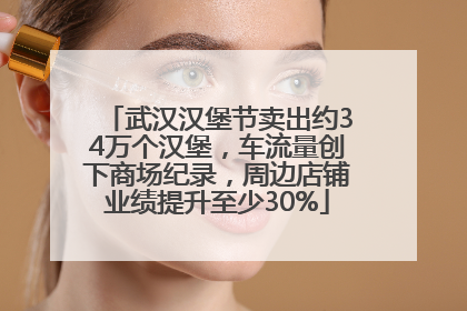 武汉汉堡节卖出约34万个汉堡，车流量创下商场纪录，周边店铺业绩提升至少30%