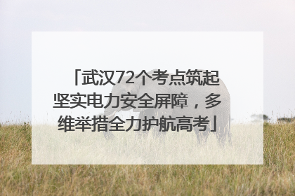 武汉72个考点筑起坚实电力安全屏障，多维举措全力护航高考