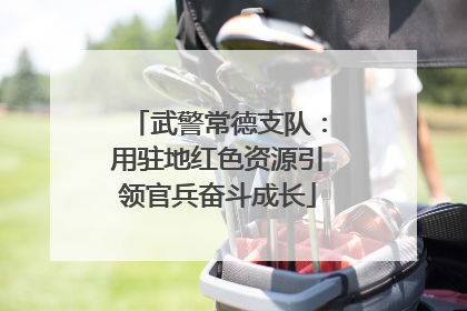 武警常德支队：用驻地红色资源引领官兵奋斗成长