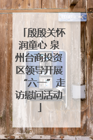 殷殷关怀润童心 泉州台商投资区领导开展“六一”走访慰问活动
