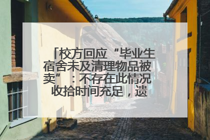 校方回应“毕业生宿舍未及清理物品被卖”：不存在此情况 收拾时间充足，遗留物品会帮保管