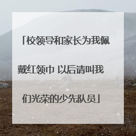 校领导和家长为我佩戴红领巾 以后请叫我们光荣的少先队员