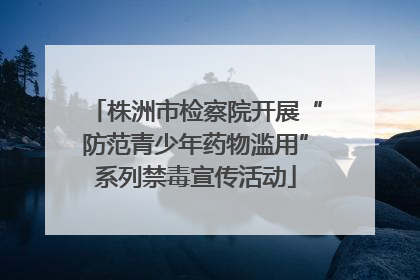 株洲市检察院开展“防范青少年药物滥用”系列禁毒宣传活动