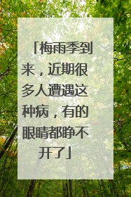 梅雨季到来，近期很多人遭遇这种病，有的眼睛都睁不开了