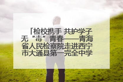 检校携手 共护学子无“毒”青春——青海省人民检察院走进西宁市大通县第一完全中学开展禁毒宣传侧记