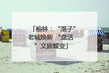 榆林：“落子”老城焕新 “盘活”文旅蝶变
