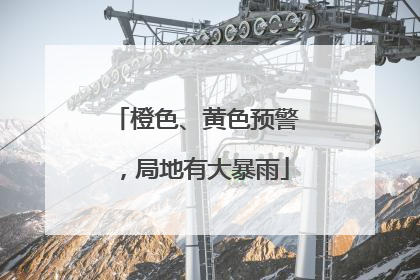 橙色、黄色预警，局地有大暴雨