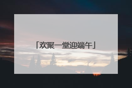 欢聚一堂迎端午