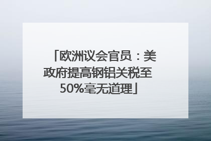 欧洲议会官员：美政府提高钢铝关税至50%毫无道理