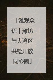潍观众语｜潍坊与大湾区共绘开放同心圆
