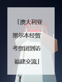 澳大利亚墨尔本经贸考察团到访福建交流
