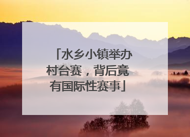 水乡小镇举办村台赛，背后竟有国际性赛事