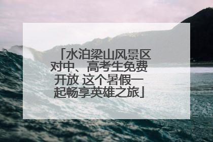 水泊梁山风景区对中、高考生免费开放 这个暑假一起畅享英雄之旅