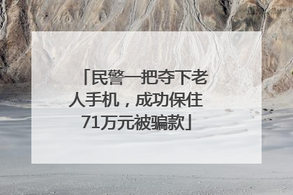 民警一把夺下老人手机，成功保住71万元被骗款