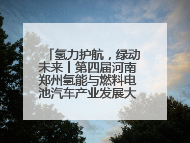 氢力护航，绿动未来丨第四届河南郑州氢能与燃料电池汽车产业发展大会启幕