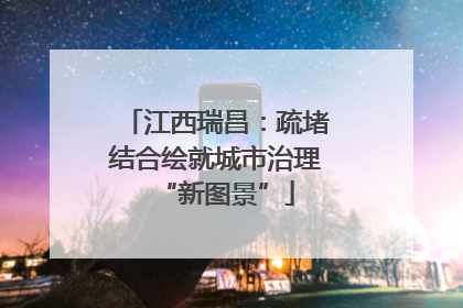 江西瑞昌：疏堵结合绘就城市治理“新图景”