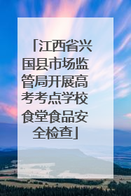 江西省兴国县市场监管局开展高考考点学校食堂食品安全检查