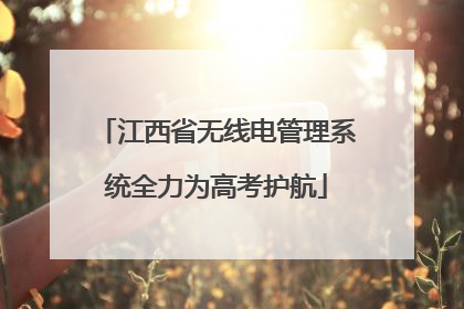 江西省无线电管理系统全力为高考护航