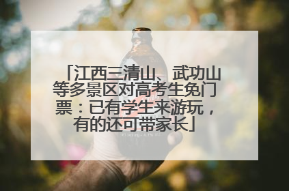 江西三清山、武功山等多景区对高考生免门票：已有学生来游玩，有的还可带家长