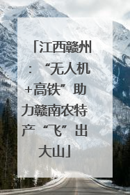 江西赣州：“无人机+高铁”助力赣南农特产“飞”出大山