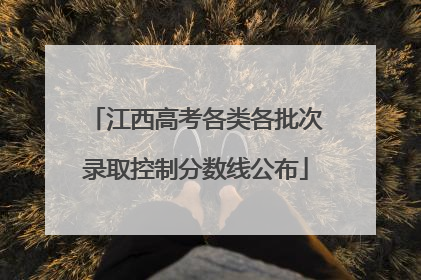 江西高考各类各批次录取控制分数线公布