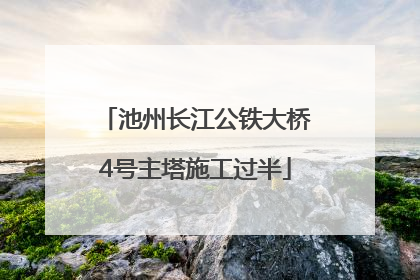 池州长江公铁大桥4号主塔施工过半