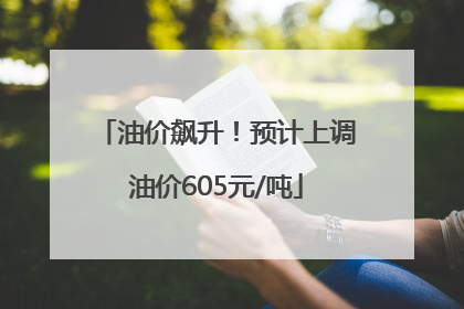 油价飙升！预计上调油价605元/吨