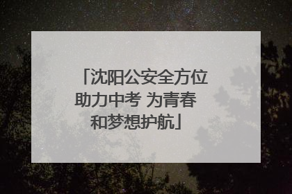 沈阳公安全方位助力中考 为青春和梦想护航