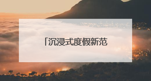 沉浸式度假新范本，黄阳小镇的体验指南来了