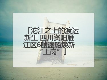 沱江之上的渡运新生 四川资阳雁江区6艘渡船焕新“上岗”