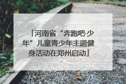 河南省“奔跑吧·少年”儿童青少年主题健身活动在郑州启动