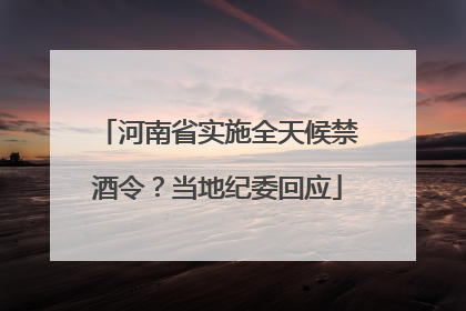 河南省实施全天候禁酒令？当地纪委回应