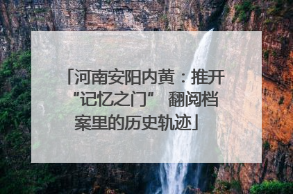 河南安阳内黄：推开“记忆之门” 翻阅档案里的历史轨迹