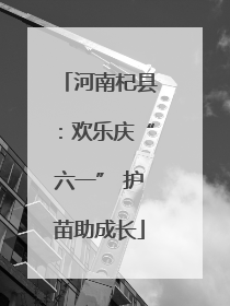 河南杞县：欢乐庆“六一” 护苗助成长