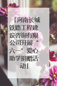 河南长城铁路工程建设咨询有限公司开展“六一”爱心助学捐赠活动