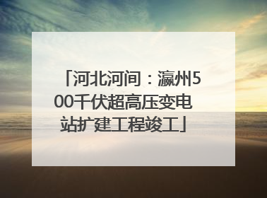 河北河间：瀛州500千伏超高压变电站扩建工程竣工