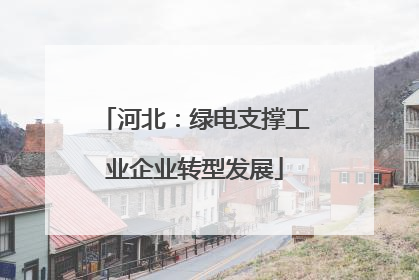 河北：绿电支撑工业企业转型发展