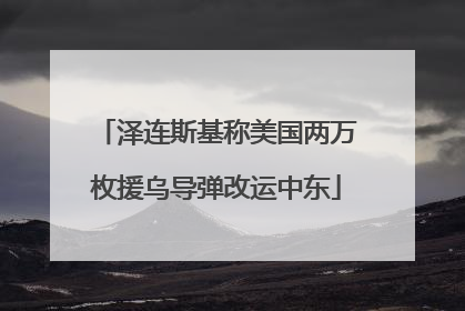 泽连斯基称美国两万枚援乌导弹改运中东